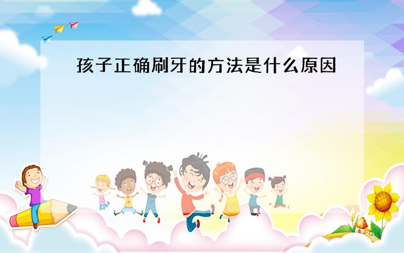 孩子正确刷牙的方法是什么原因