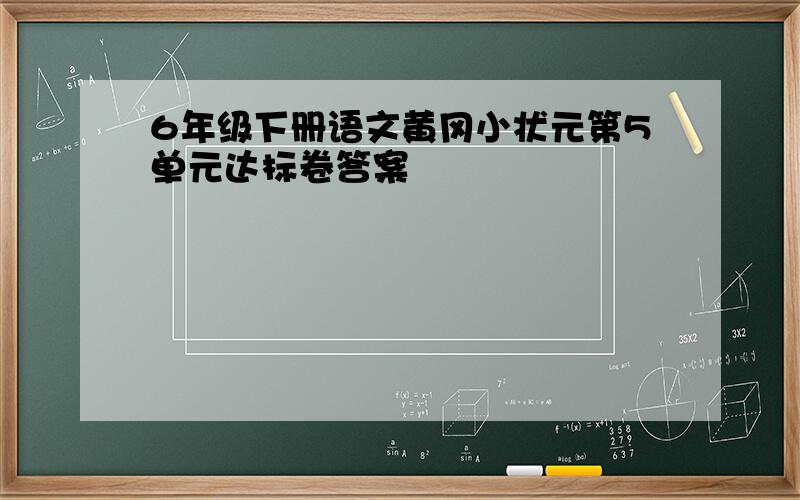 6年级下册语文黄冈小状元第5单元达标卷答案