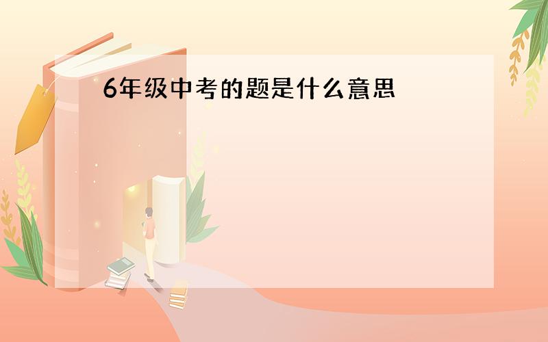 6年级中考的题是什么意思