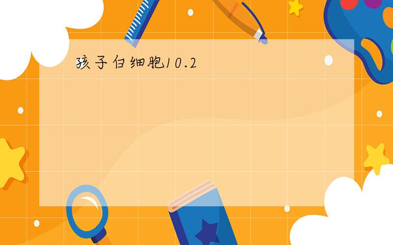 孩子白细胞10.2