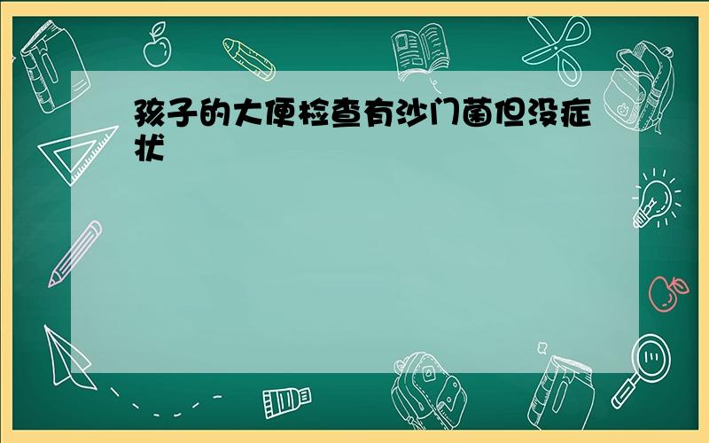 孩子的大便检查有沙门菌但没症状