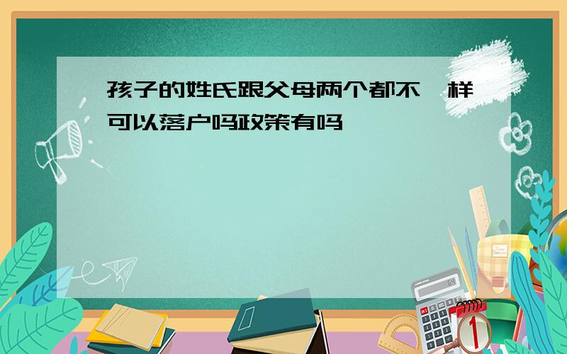 孩子的姓氏跟父母两个都不一样可以落户吗政策有吗