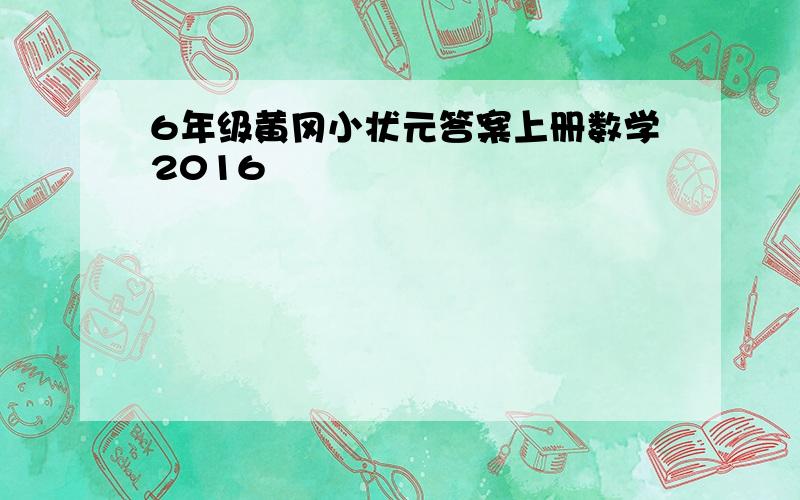 6年级黄冈小状元答案上册数学2016