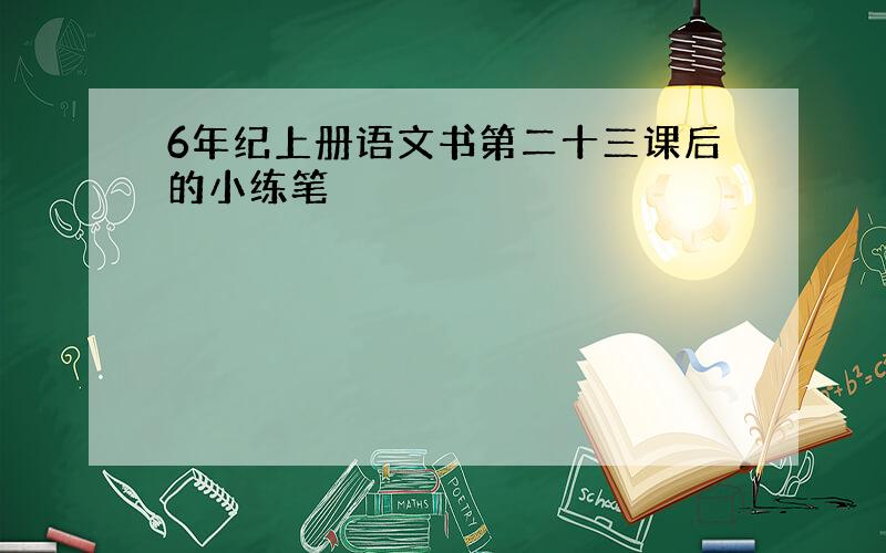 6年纪上册语文书第二十三课后的小练笔