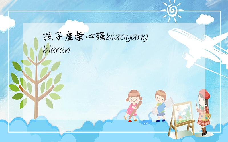 孩子虚荣心强biaoyangbieren