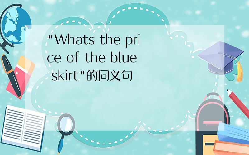 "Whats the price of the blue skirt"的同义句