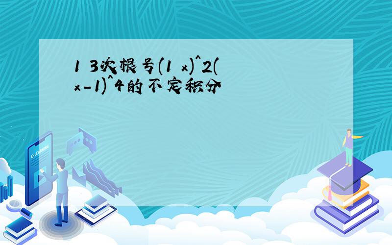 1 3次根号(1 x)^2(x-1)^4的不定积分