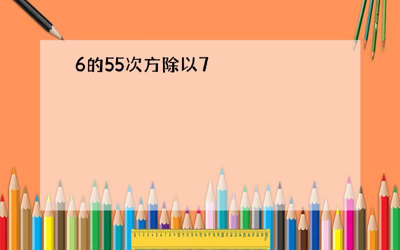 6的55次方除以7