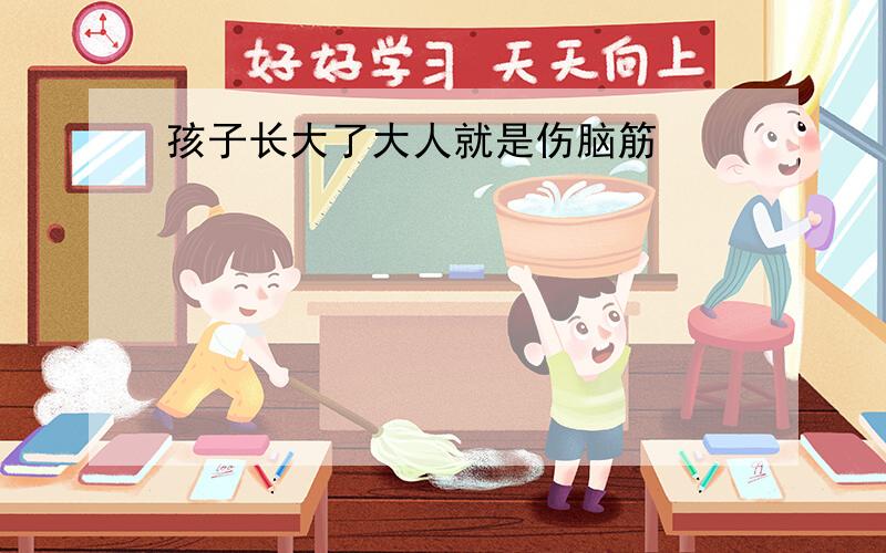 孩子长大了大人就是伤脑筋