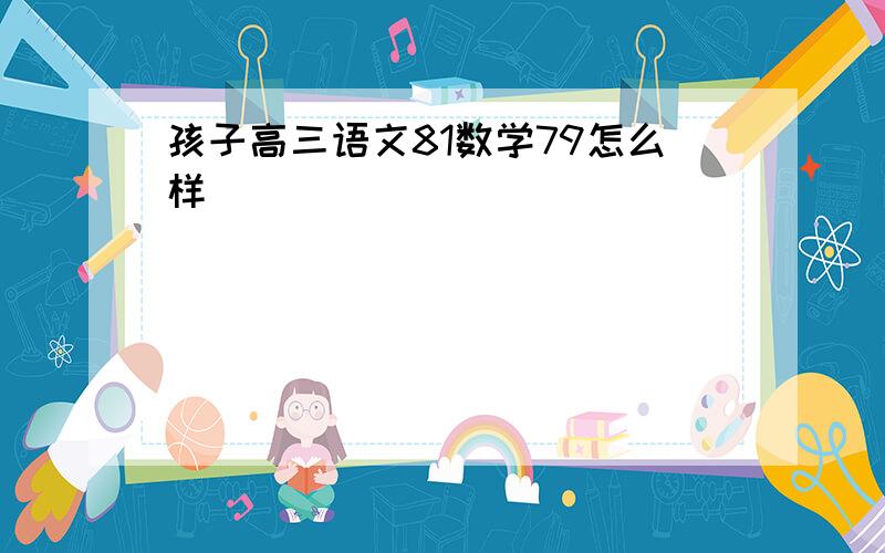 孩子高三语文81数学79怎么样