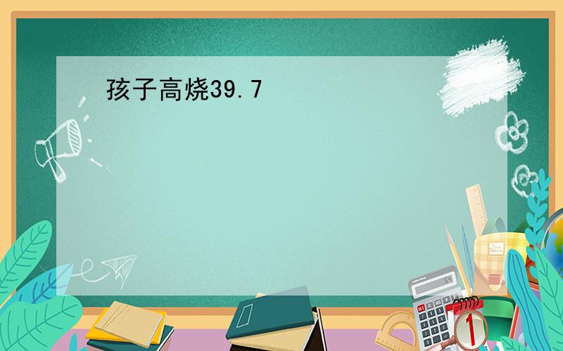 孩子高烧39.7