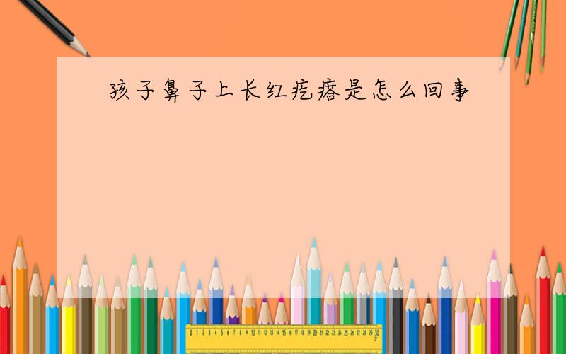 孩子鼻子上长红疙瘩是怎么回事