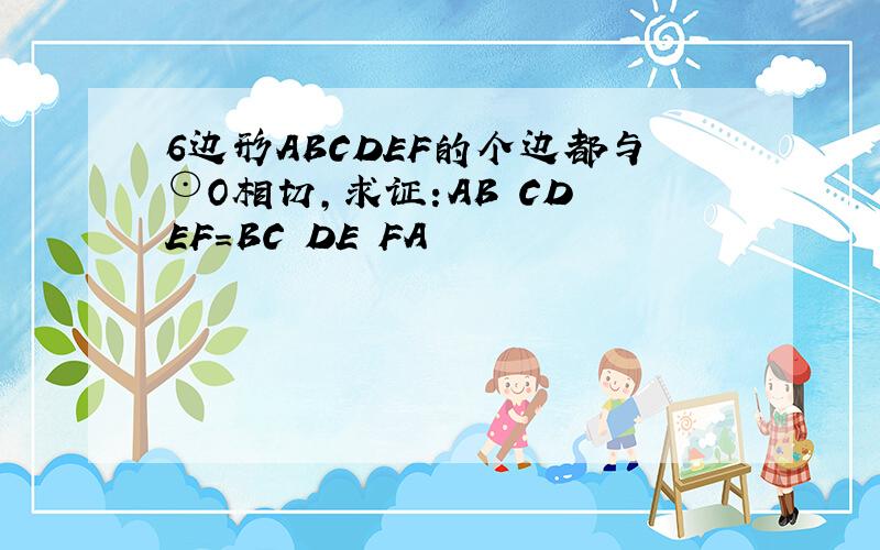 6边形ABCDEF的个边都与⊙O相切,求证:AB CD EF=BC DE FA