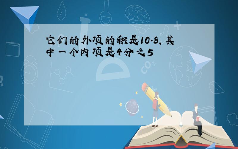 它们的外项的积是10.8,其中一个内项是4分之5