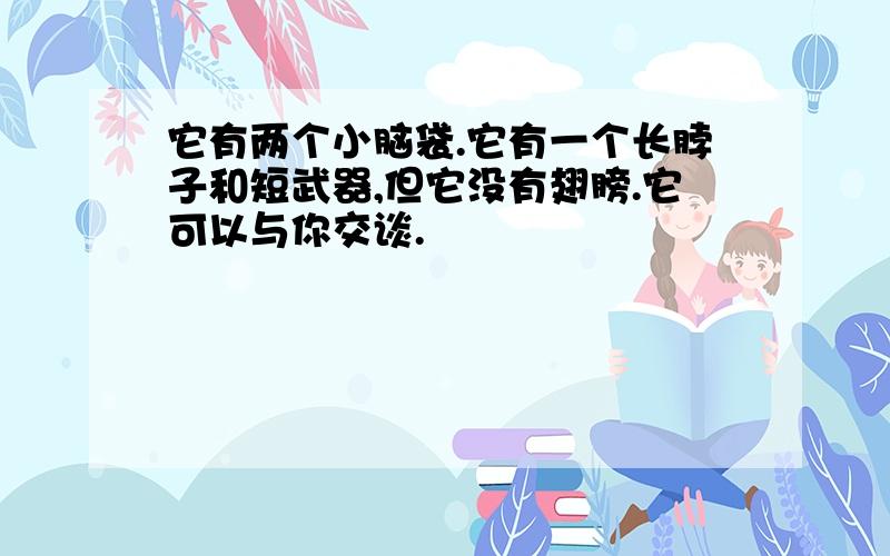 它有两个小脑袋.它有一个长脖子和短武器,但它没有翅膀.它可以与你交谈.