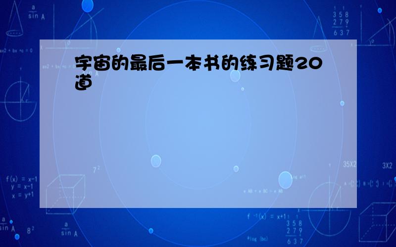 宇宙的最后一本书的练习题20道