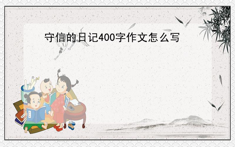 守信的日记400字作文怎么写