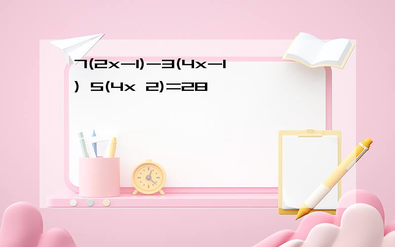 7(2x-1)-3(4x-1) 5(4x 2)=28