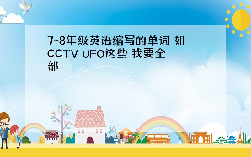 7-8年级英语缩写的单词 如CCTV UFO这些 我要全部