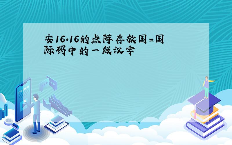 安16*16的点阵存放国=国际码中的一级汉字