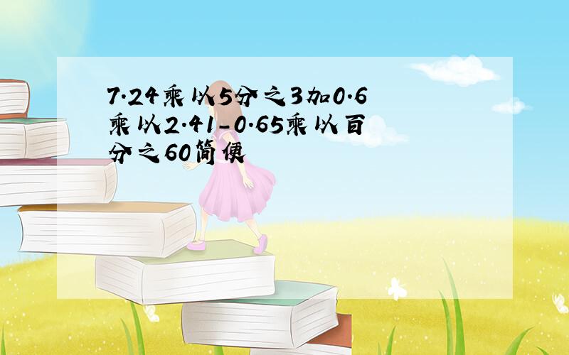 7.24乘以5分之3加0.6乘以2.41-0.65乘以百分之60简便