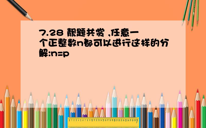 7.28 靓题共赏 ,任意一个正整数n都可以进行这样的分解:n=p