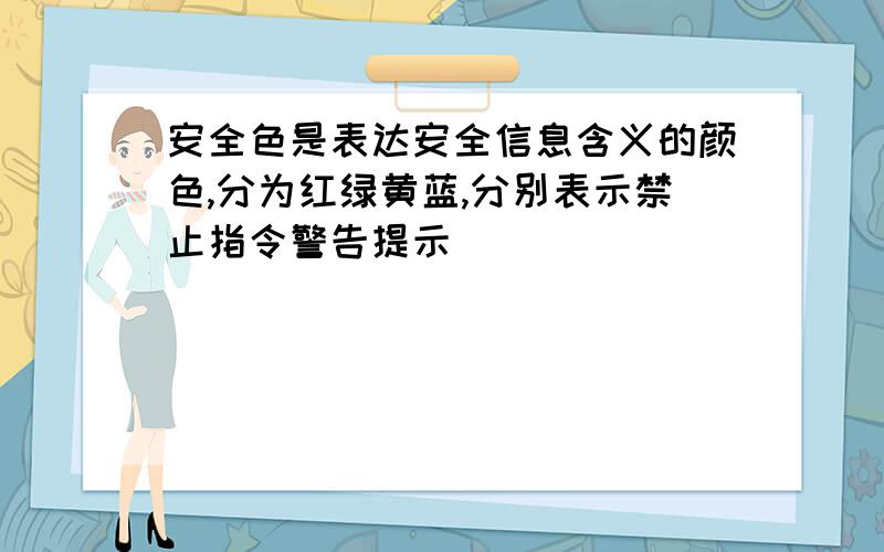 安全色是表达安全信息含义的颜色,分为红绿黄蓝,分别表示禁止指令警告提示