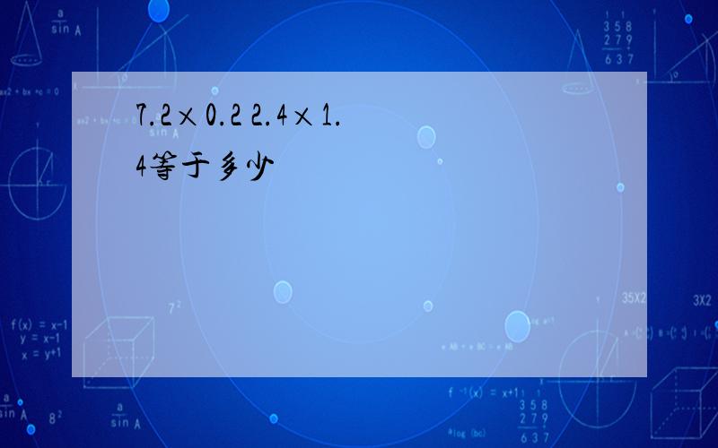 7.2×0.2 2.4×1.4等于多少