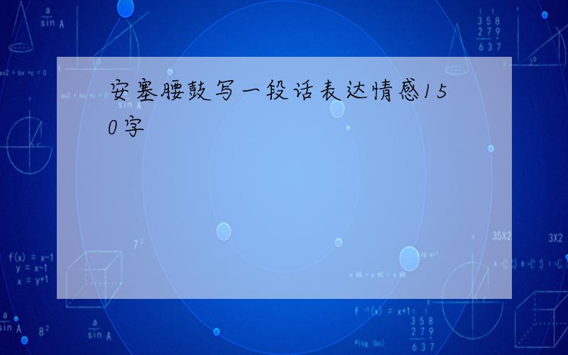 安塞腰鼓写一段话表达情感150字