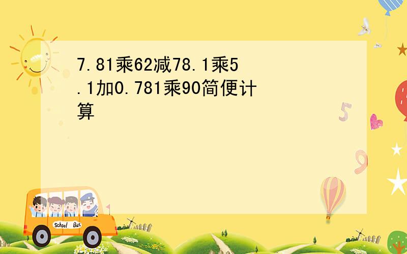 7.81乘62减78.1乘5.1加0.781乘90简便计算