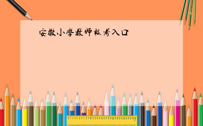 安徽小学教师报考入口