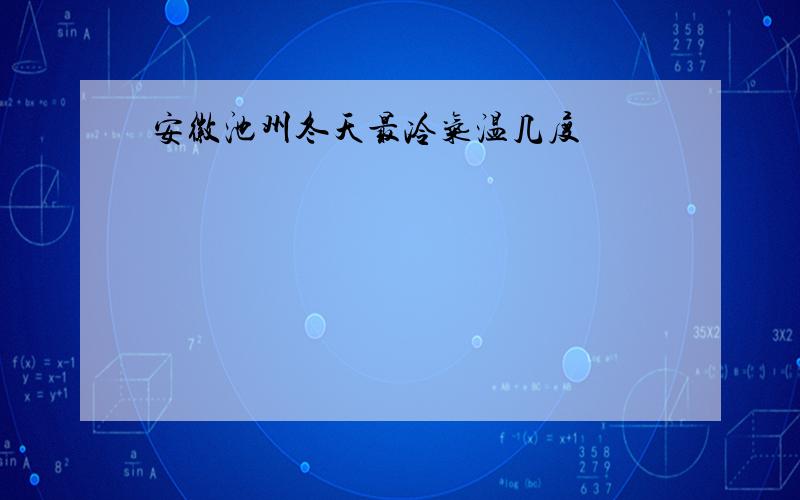 安徽池州冬天最冷气温几度