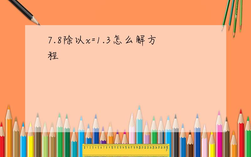 7.8除以x=1.3怎么解方程