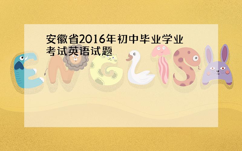 安徽省2016年初中毕业学业考试英语试题