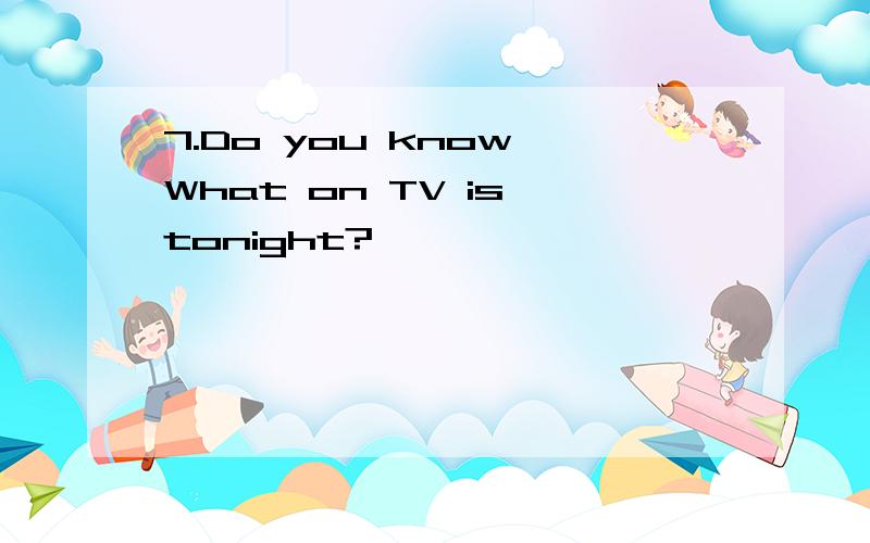 7.Do you know What on TV is tonight?