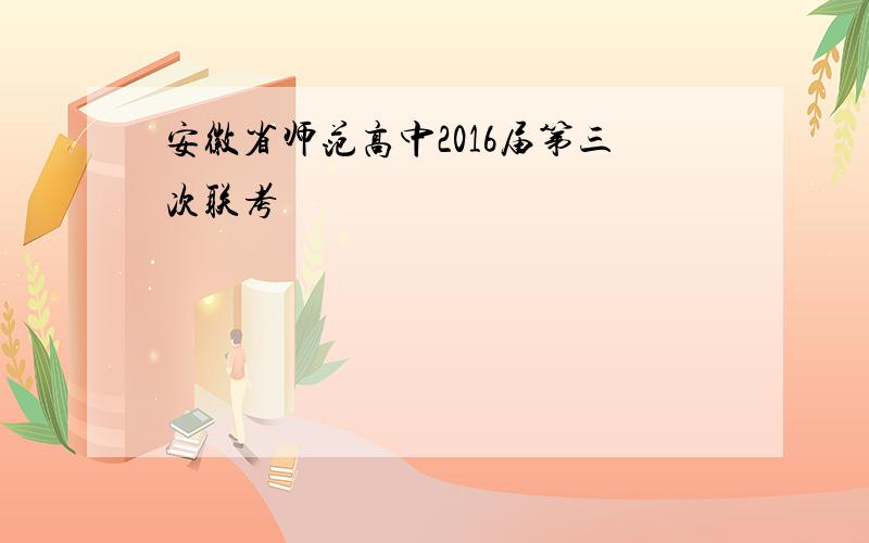 安徽省师范高中2016届第三次联考