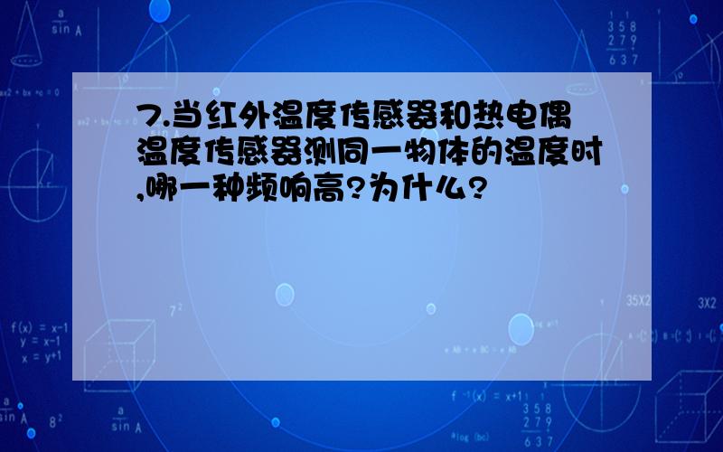 7.当红外温度传感器和热电偶温度传感器测同一物体的温度时,哪一种频响高?为什么?