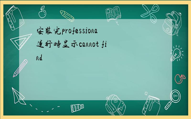 安装完professiona运行时显示cannot find