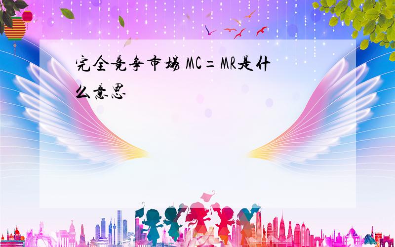 完全竞争市场 MC=MR是什么意思