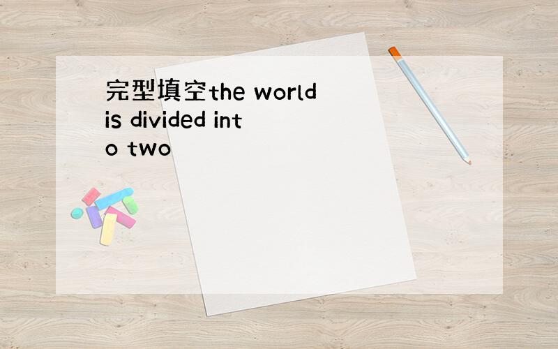 完型填空the world is divided into two