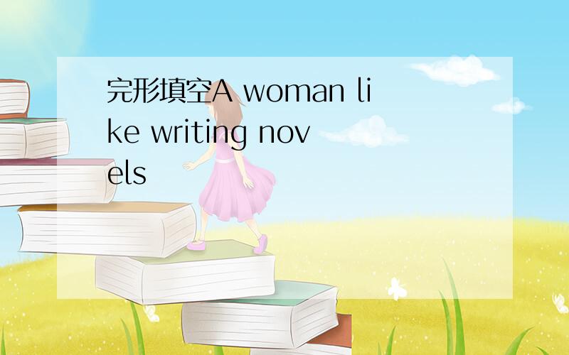 完形填空A woman like writing novels