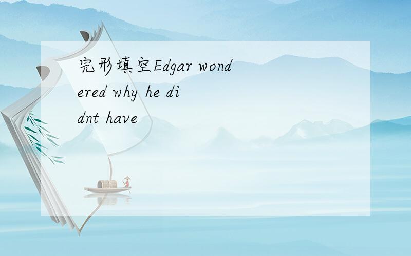 完形填空Edgar wondered why he didnt have