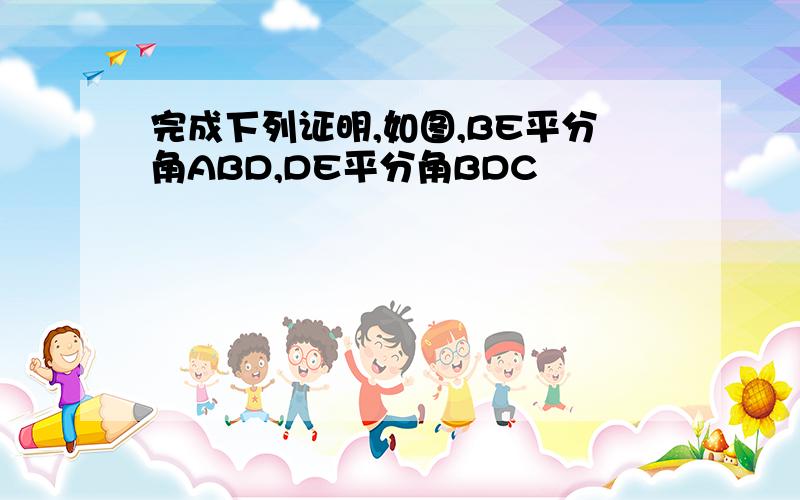 完成下列证明,如图,BE平分角ABD,DE平分角BDC