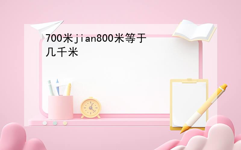 700米jian800米等于几千米