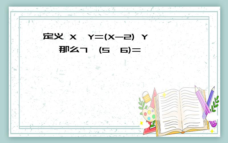 定义 X*Y=(X-2) Y ,那么7*(5*6)=