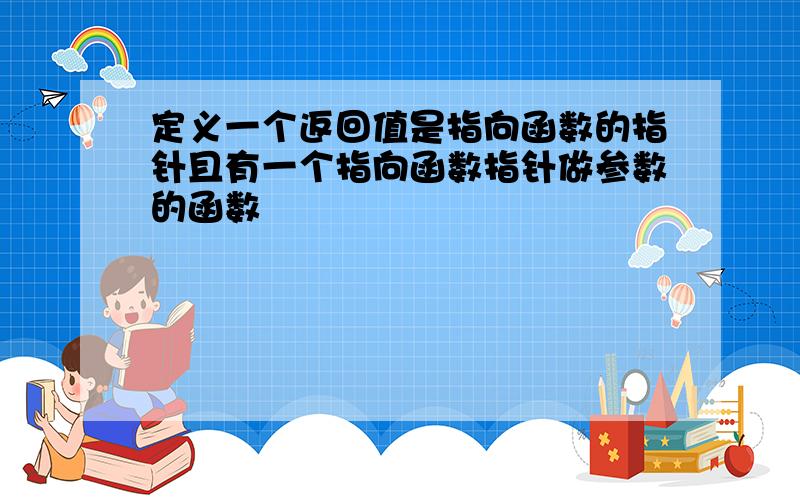 定义一个返回值是指向函数的指针且有一个指向函数指针做参数的函数