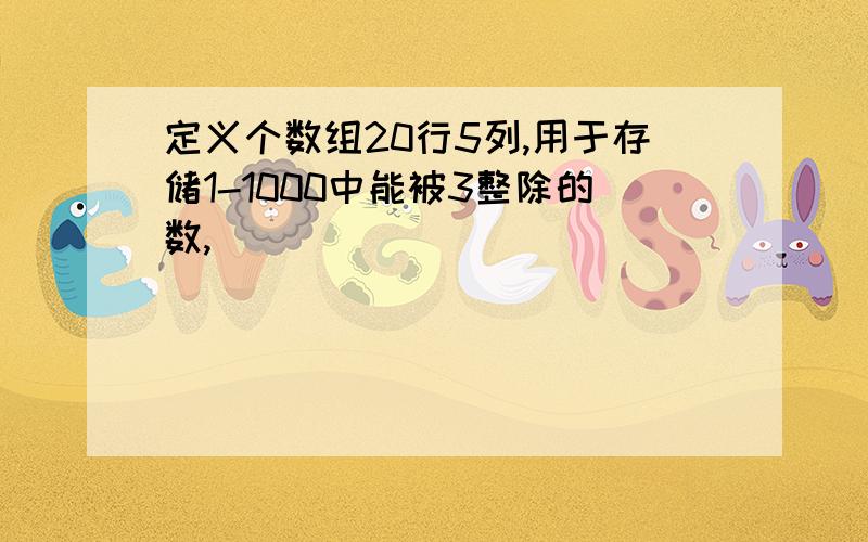 定义个数组20行5列,用于存储1-1000中能被3整除的数,