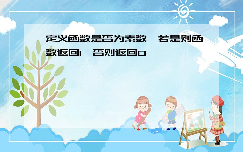 定义函数是否为素数,若是则函数返回1,否则返回0