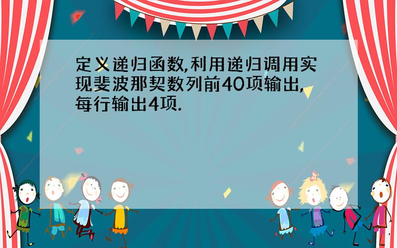 定义递归函数,利用递归调用实现斐波那契数列前40项输出,每行输出4项.