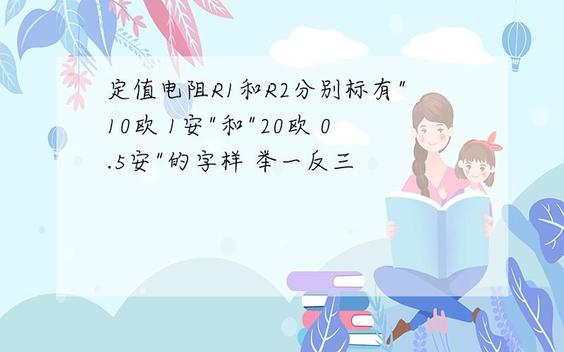 定值电阻R1和R2分别标有"10欧 1安"和"20欧 0.5安"的字样 举一反三